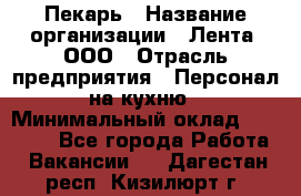 Пекарь › Название организации ­ Лента, ООО › Отрасль предприятия ­ Персонал на кухню › Минимальный оклад ­ 32 000 - Все города Работа » Вакансии   . Дагестан респ.,Кизилюрт г.